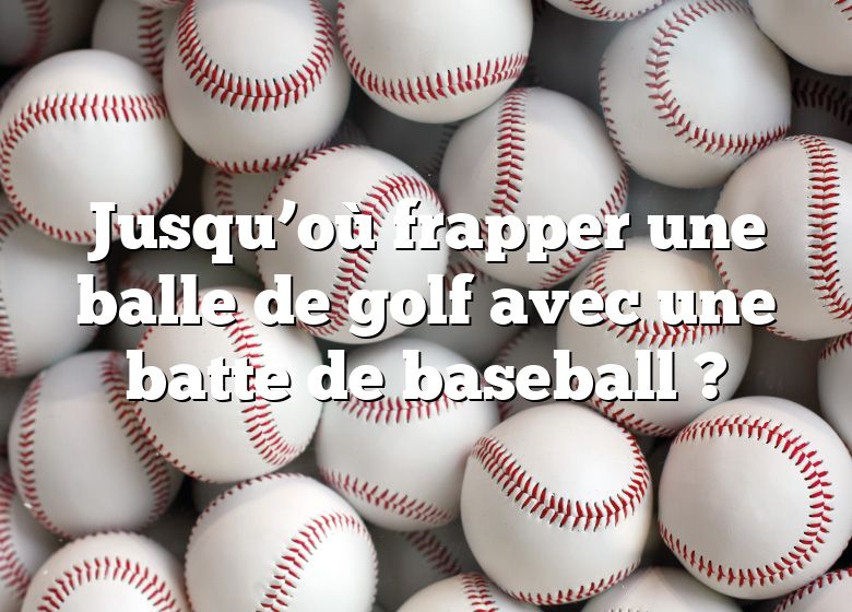 Jusqu’où frapper une balle de golf avec une batte de baseball ?